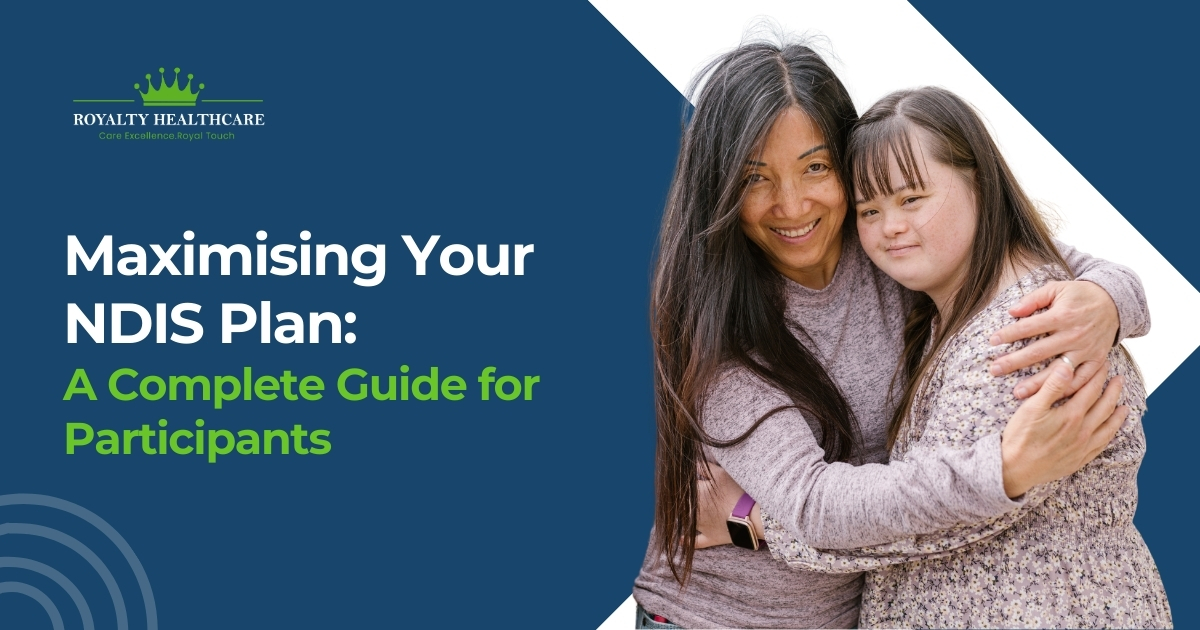 Maximising Your NDIS Plan: A Complete Guide for Participants