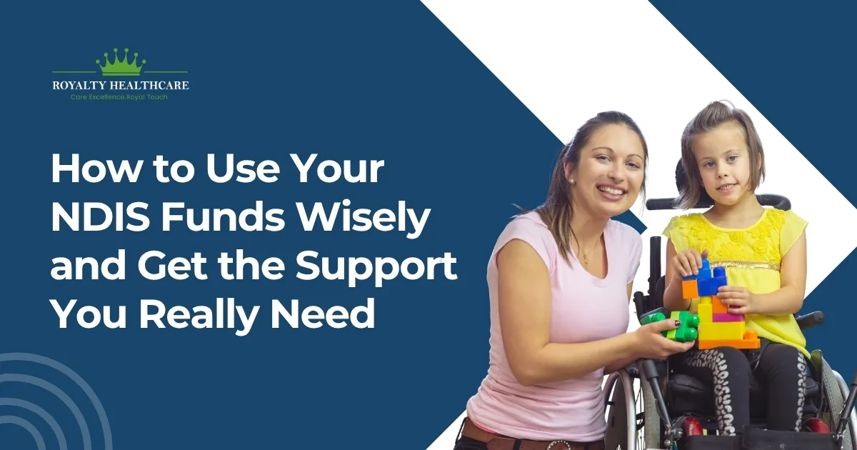 How to Use Your NDIS Funds Wisely and Get the Support You Really Need